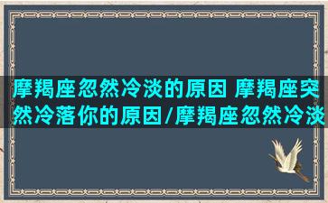 摩羯座忽然冷淡的原因 摩羯座突然冷落你的原因/摩羯座忽然冷淡的原因 摩羯座突然冷落你的原因-我的网站